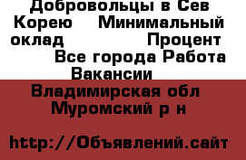 Добровольцы в Сев.Корею. › Минимальный оклад ­ 120 000 › Процент ­ 150 - Все города Работа » Вакансии   . Владимирская обл.,Муромский р-н